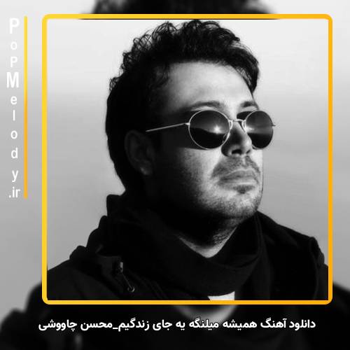 دانلود آهنگ محسن چاوشی همیشه میلنگه یه جای زندگیم